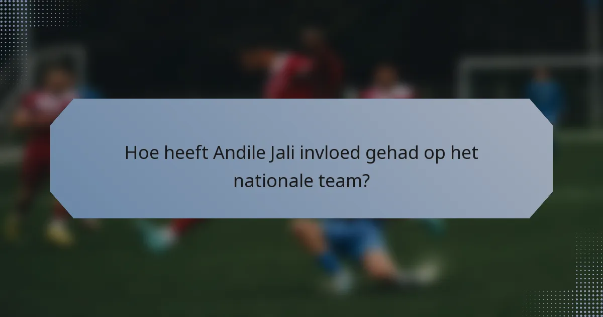 Hoe heeft Andile Jali invloed gehad op het nationale team?