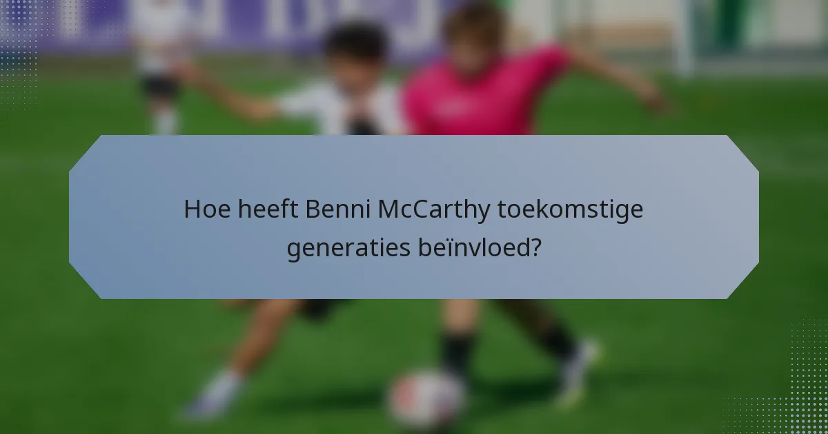 Hoe heeft Benni McCarthy toekomstige generaties beïnvloed?