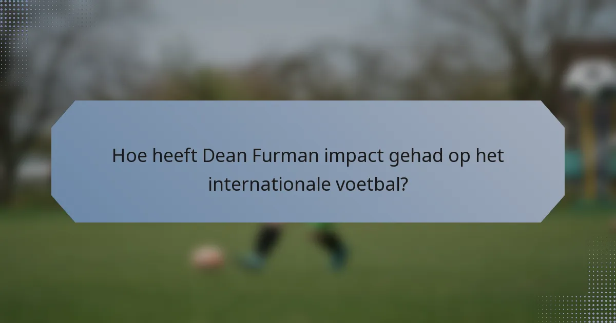 Hoe heeft Dean Furman impact gehad op het internationale voetbal?