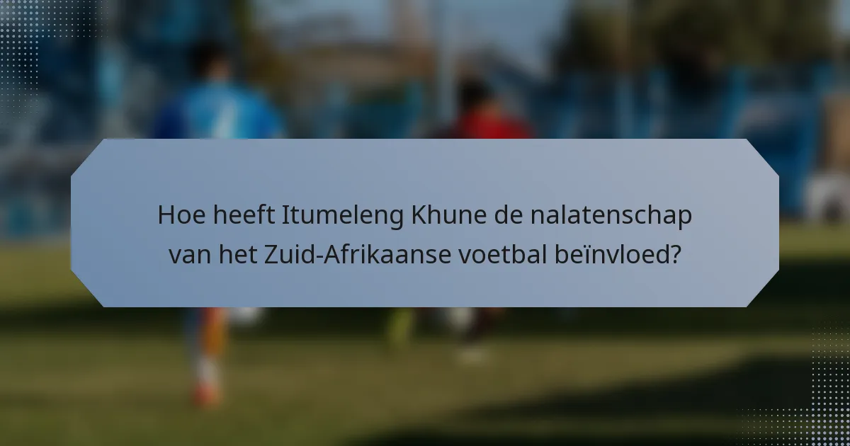 Hoe heeft Itumeleng Khune de nalatenschap van het Zuid-Afrikaanse voetbal beïnvloed?