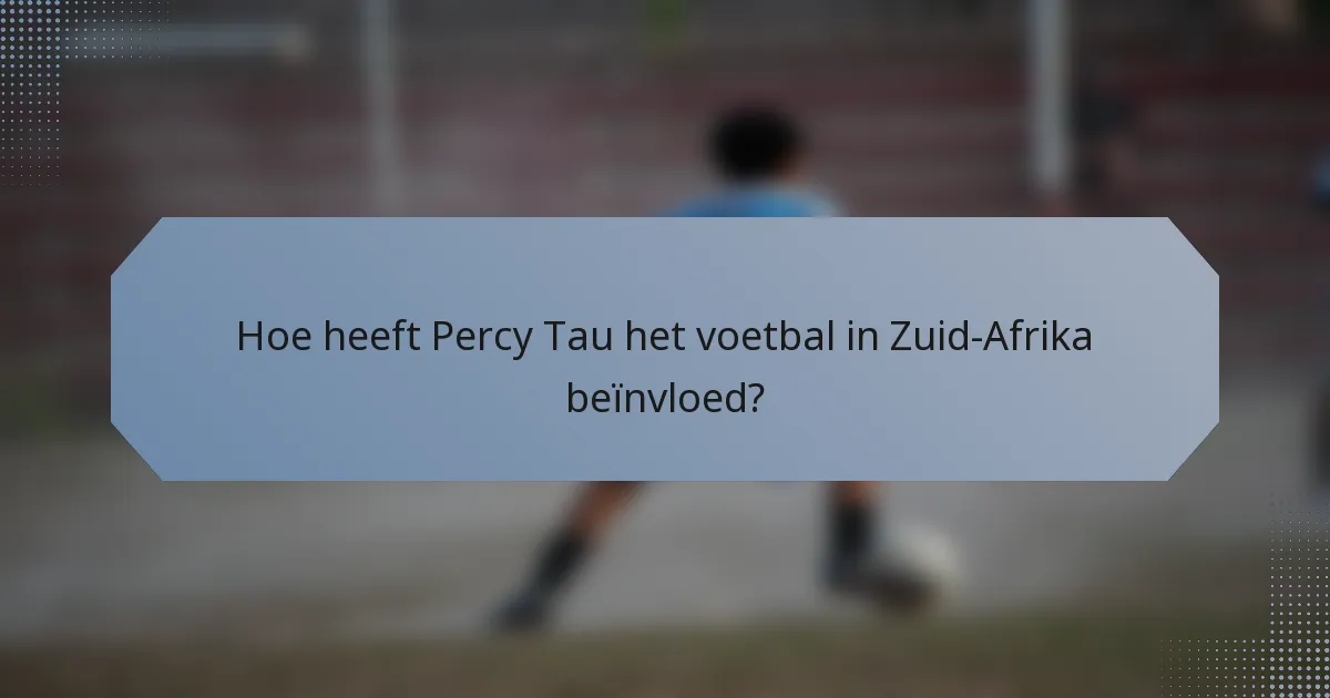 Hoe heeft Percy Tau het voetbal in Zuid-Afrika beïnvloed?