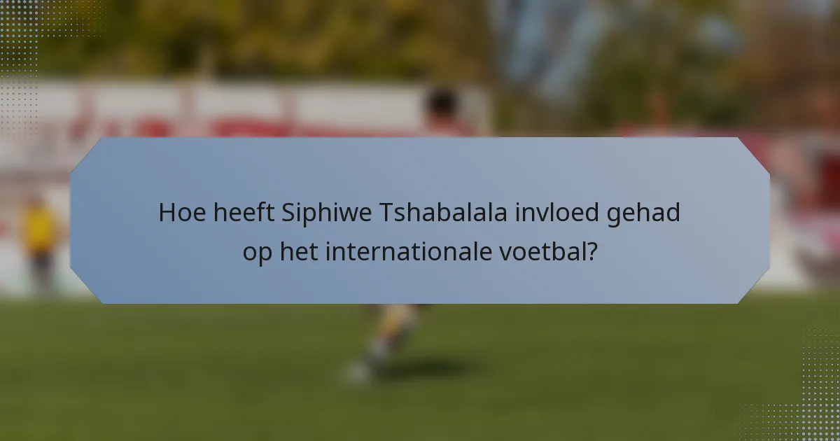 Hoe heeft Siphiwe Tshabalala invloed gehad op het internationale voetbal?