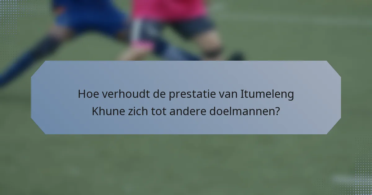 Hoe verhoudt de prestatie van Itumeleng Khune zich tot andere doelmannen?