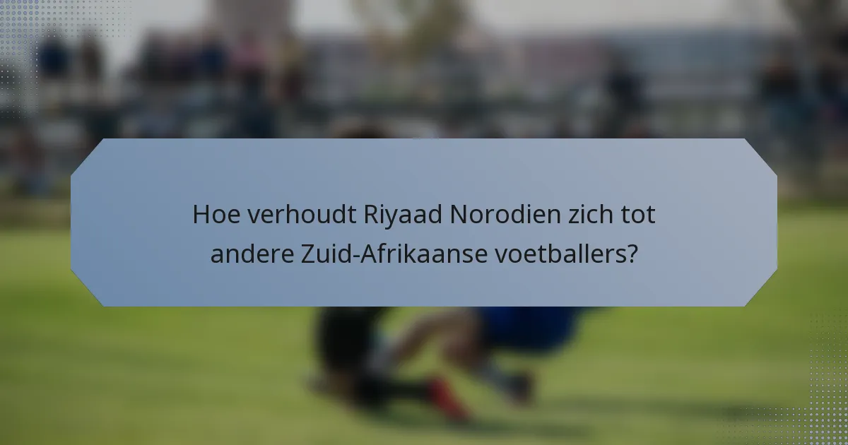 Hoe verhoudt Riyaad Norodien zich tot andere Zuid-Afrikaanse voetballers?
