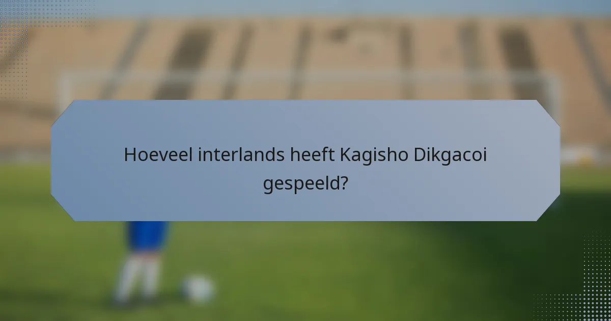 Hoeveel interlands heeft Kagisho Dikgacoi gespeeld?