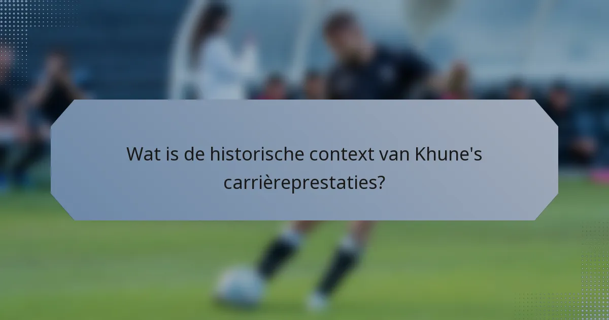 Wat is de historische context van Khune's carrièreprestaties?
