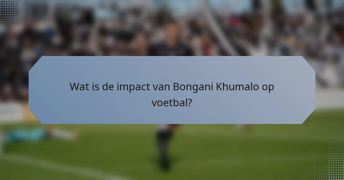Wat is de impact van Bongani Khumalo op voetbal?
