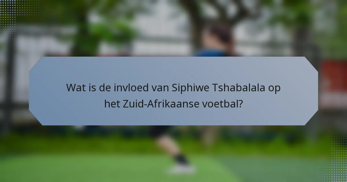 Wat is de invloed van Siphiwe Tshabalala op het Zuid-Afrikaanse voetbal?