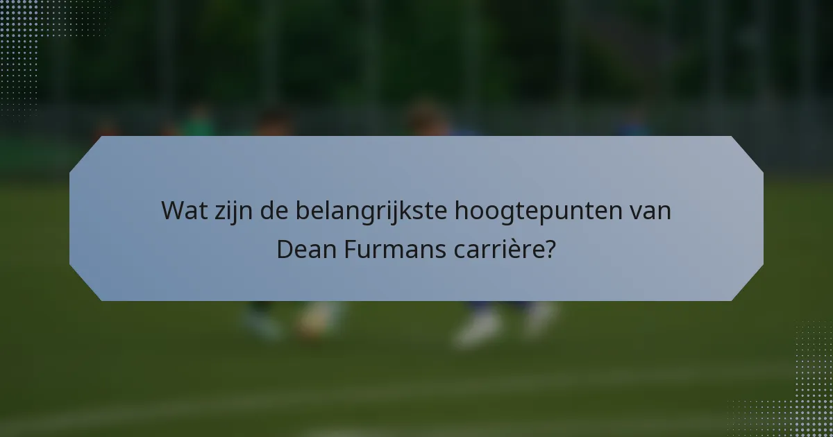 Wat zijn de belangrijkste hoogtepunten van Dean Furmans carrière?