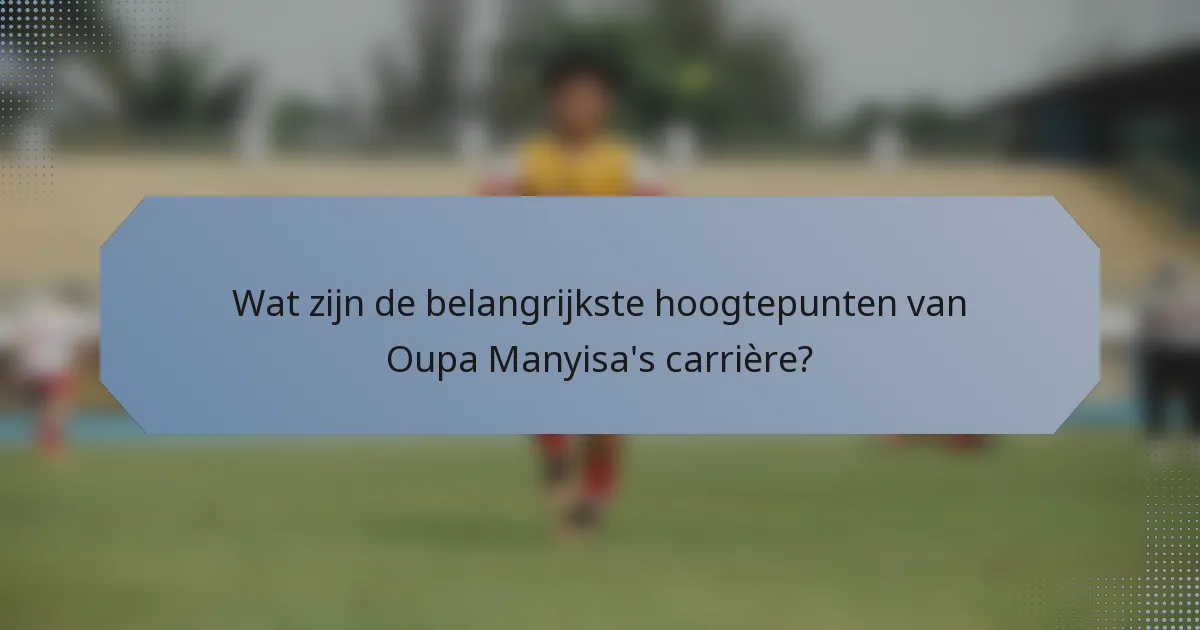 Wat zijn de belangrijkste hoogtepunten van Oupa Manyisa's carrière?
