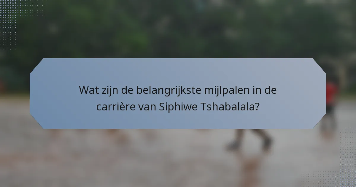 Wat zijn de belangrijkste mijlpalen in de carrière van Siphiwe Tshabalala?