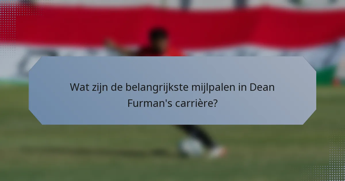 Wat zijn de belangrijkste mijlpalen in Dean Furman's carrière?