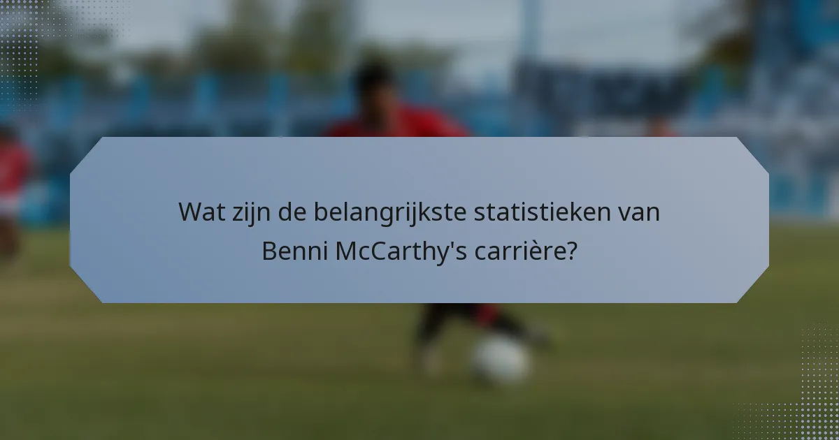Wat zijn de belangrijkste statistieken van Benni McCarthy's carrière?