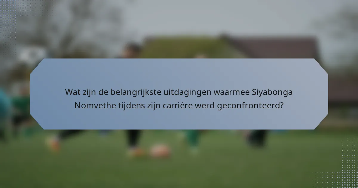 Wat zijn de belangrijkste uitdagingen waarmee Siyabonga Nomvethe tijdens zijn carrière werd geconfronteerd?