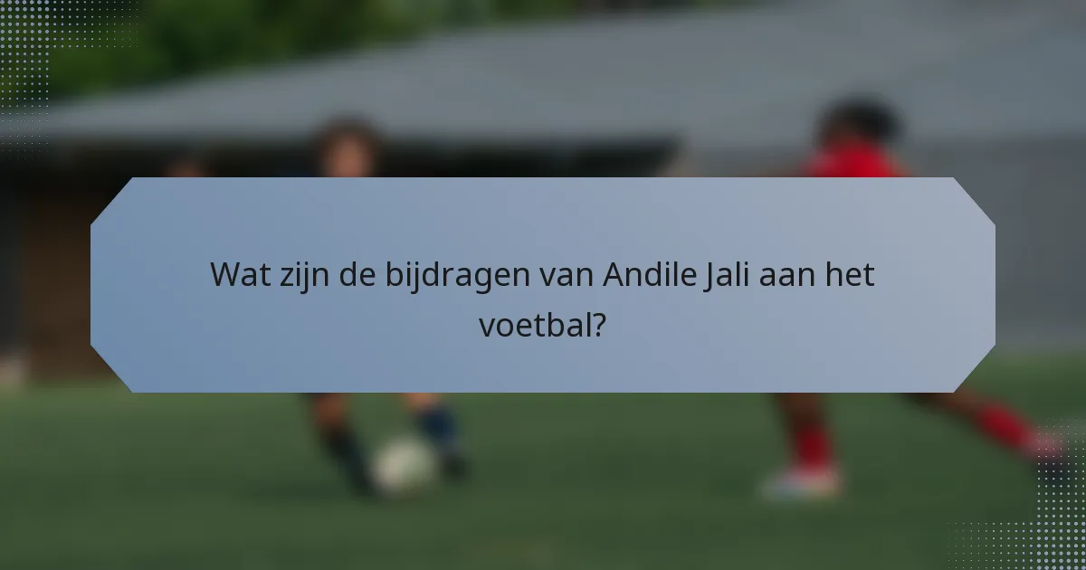 Wat zijn de bijdragen van Andile Jali aan het voetbal?