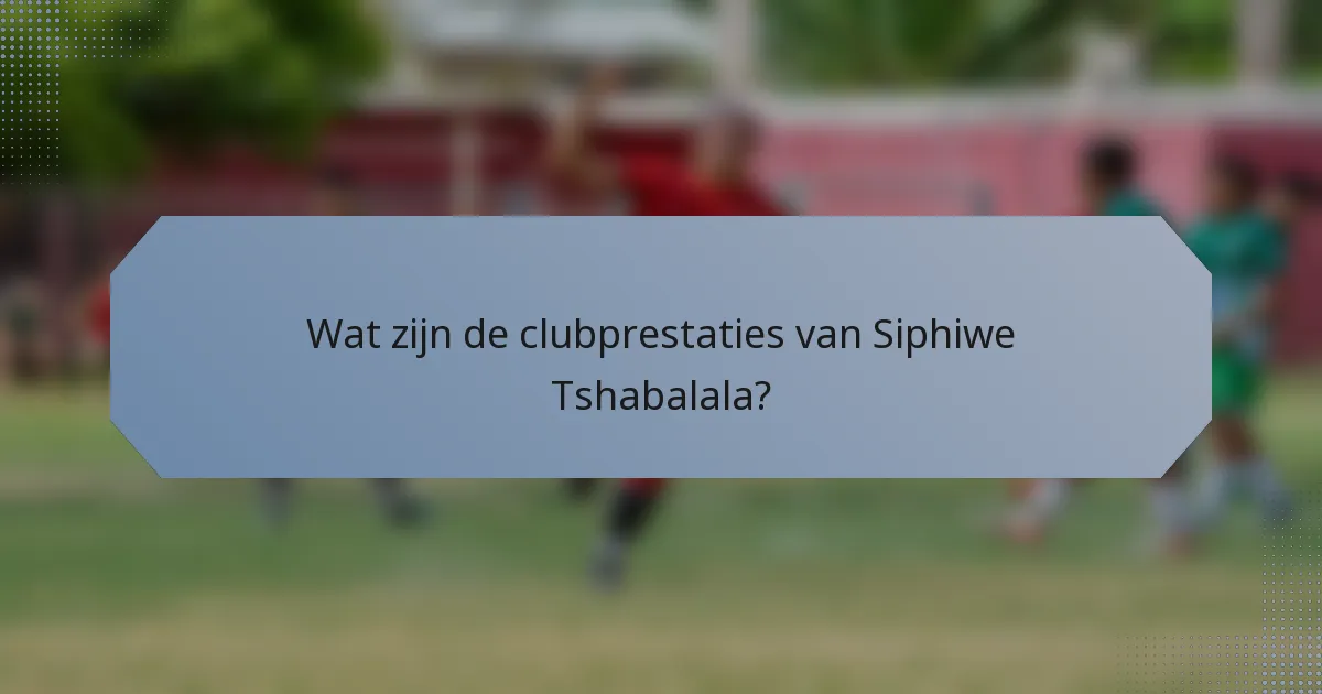 Wat zijn de clubprestaties van Siphiwe Tshabalala?