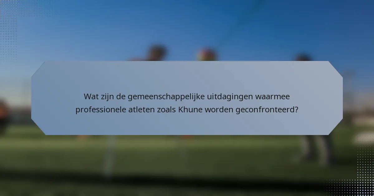Wat zijn de gemeenschappelijke uitdagingen waarmee professionele atleten zoals Khune worden geconfronteerd?