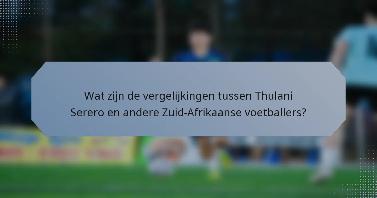 Wat zijn de vergelijkingen tussen Thulani Serero en andere Zuid-Afrikaanse voetballers?