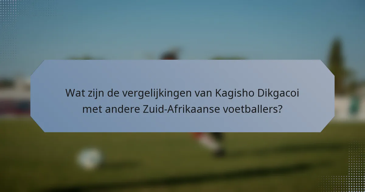 Wat zijn de vergelijkingen van Kagisho Dikgacoi met andere Zuid-Afrikaanse voetballers?