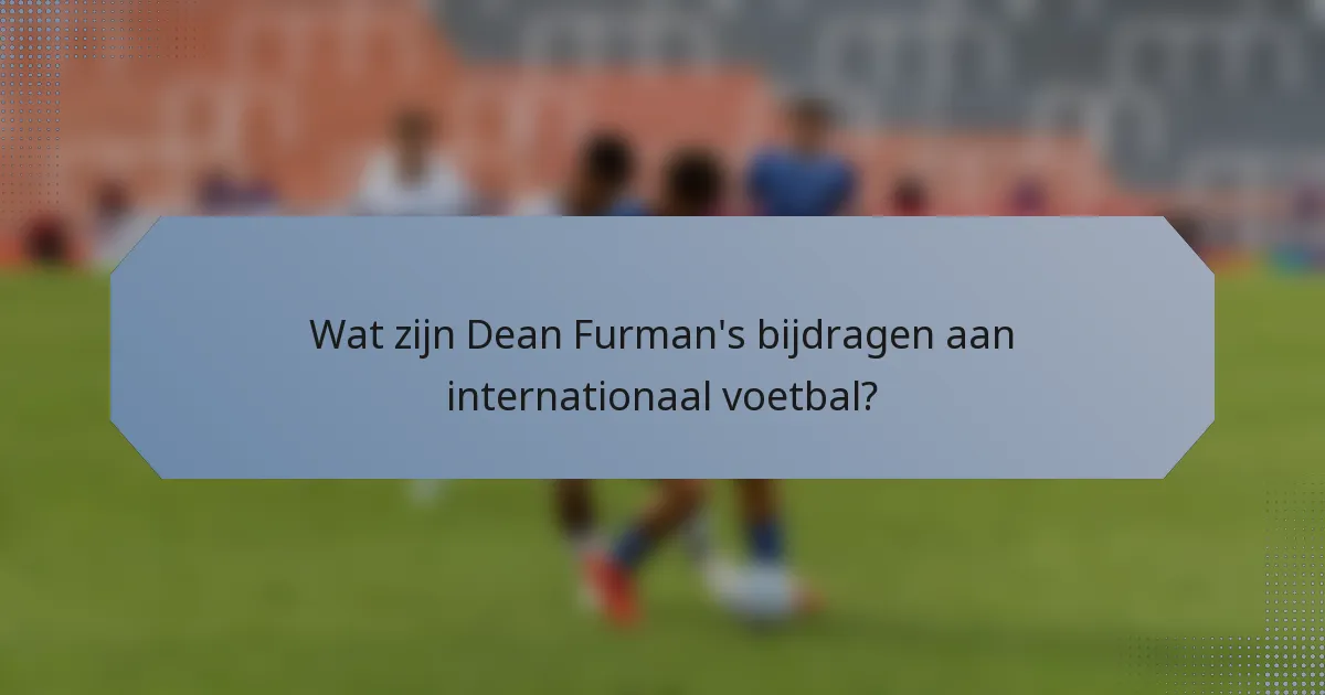 Wat zijn Dean Furman's bijdragen aan internationaal voetbal?