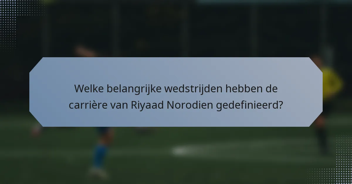 Welke belangrijke wedstrijden hebben de carrière van Riyaad Norodien gedefinieerd?