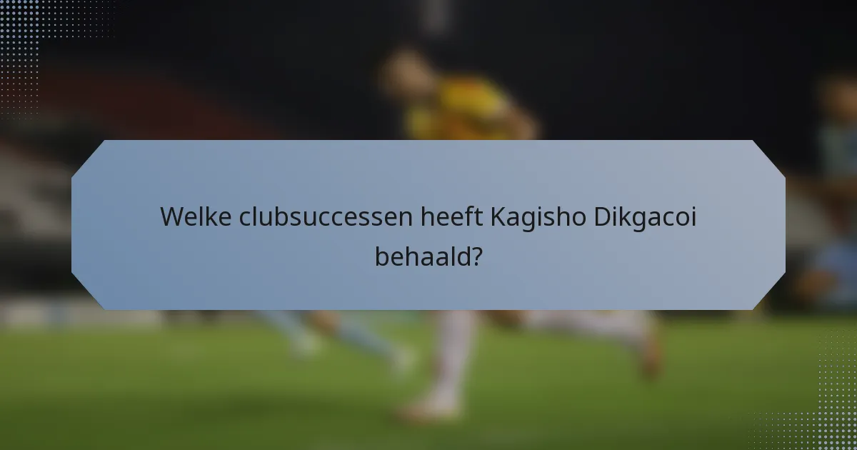 Welke clubsuccessen heeft Kagisho Dikgacoi behaald?
