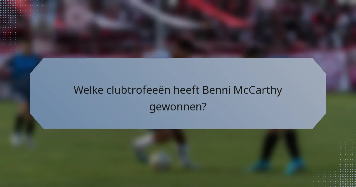 Welke clubtrofeeën heeft Benni McCarthy gewonnen?
