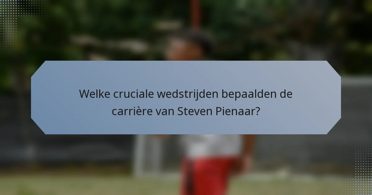 Welke cruciale wedstrijden bepaalden de carrière van Steven Pienaar?