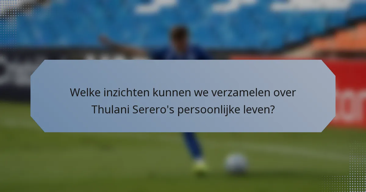 Welke inzichten kunnen we verzamelen over Thulani Serero's persoonlijke leven?