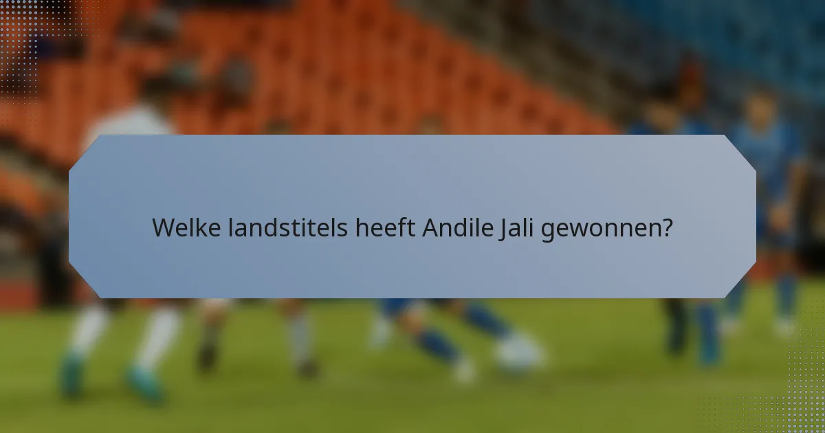 Welke landstitels heeft Andile Jali gewonnen?