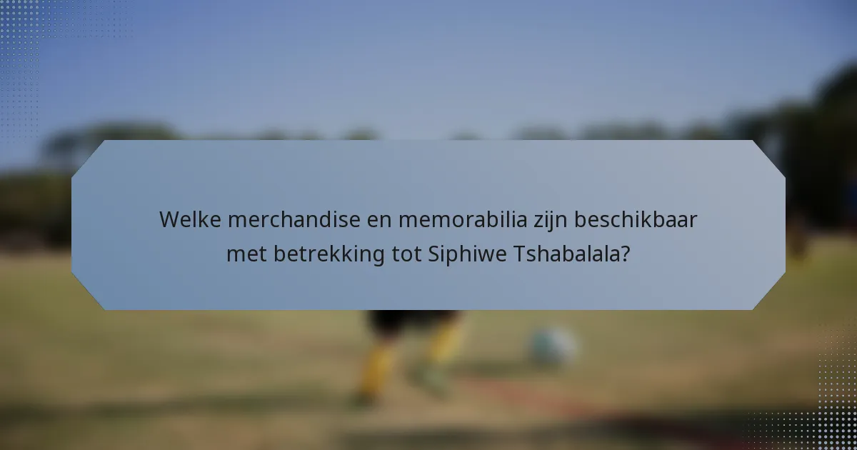 Welke merchandise en memorabilia zijn beschikbaar met betrekking tot Siphiwe Tshabalala?