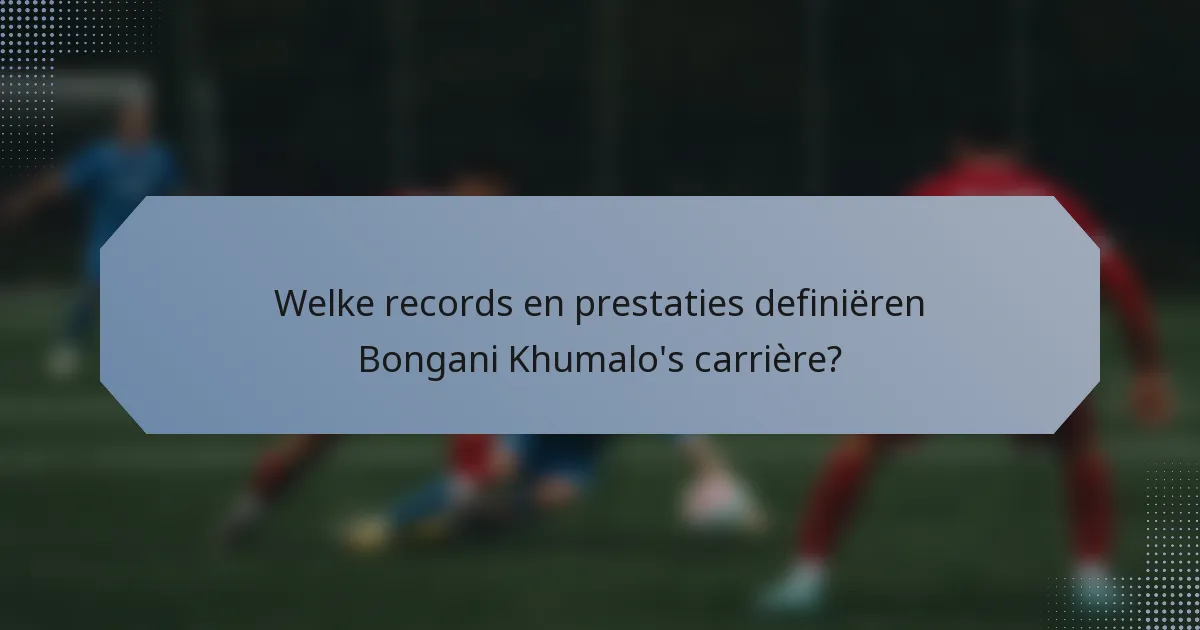 Welke records en prestaties definiëren Bongani Khumalo's carrière?