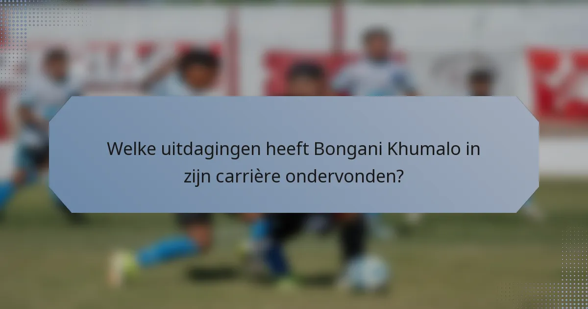 Welke uitdagingen heeft Bongani Khumalo in zijn carrière ondervonden?