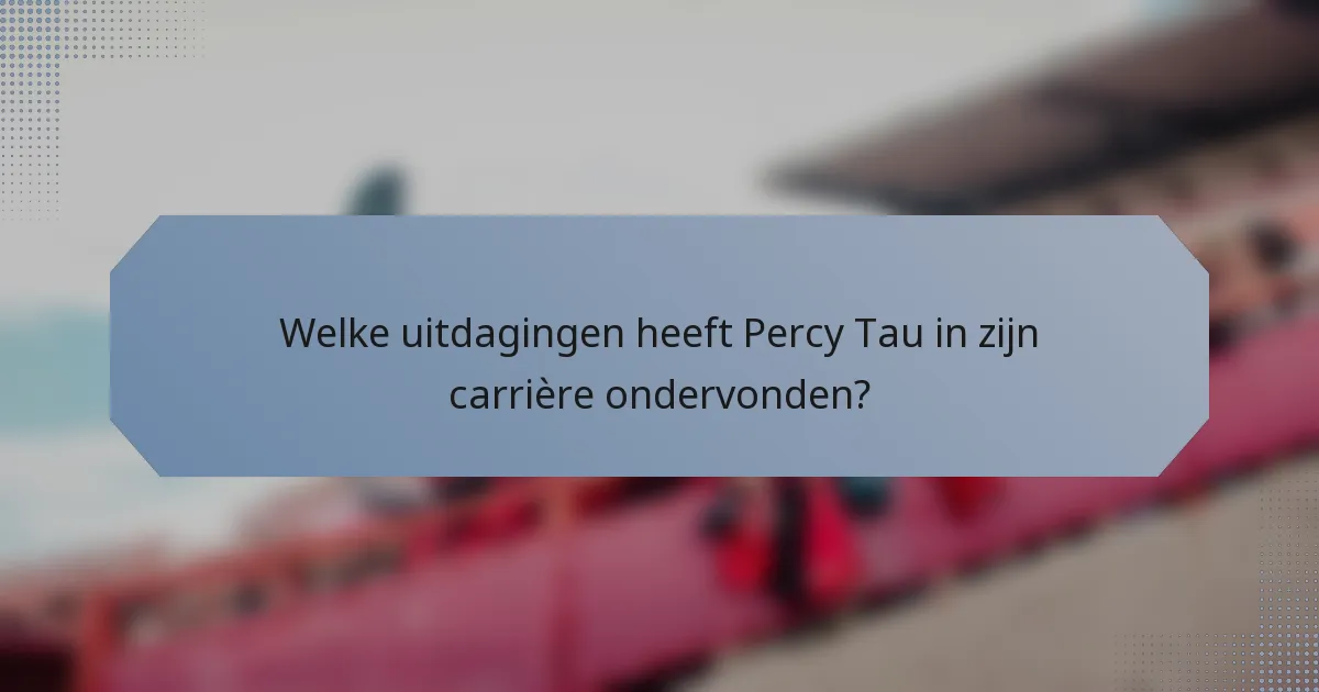 Welke uitdagingen heeft Percy Tau in zijn carrière ondervonden?