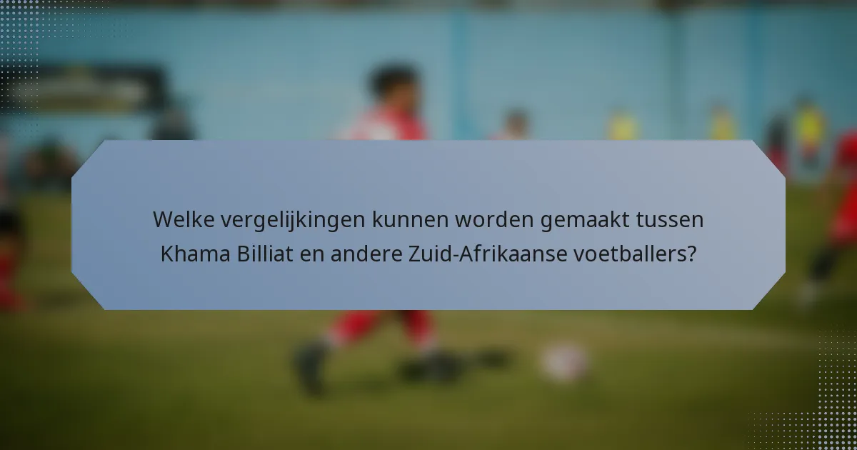 Welke vergelijkingen kunnen worden gemaakt tussen Khama Billiat en andere Zuid-Afrikaanse voetballers?